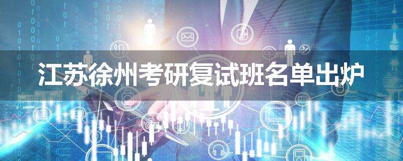 江苏徐州考研复试班名单出炉