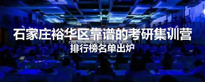 石家庄裕华区靠谱的考研集训营排行榜名单出炉