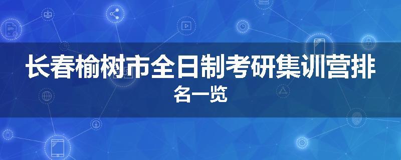 长春榆树市全日制考研集训营排名一览