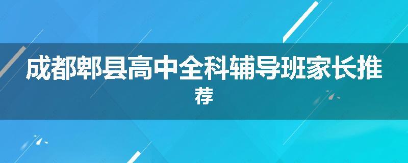 成都郫县高中全科辅导班家长推荐