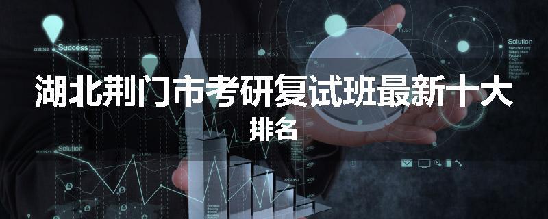 湖北荆门市考研复试班最新十大排名