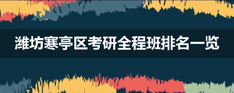潍坊寒亭区考研全程班排名一览