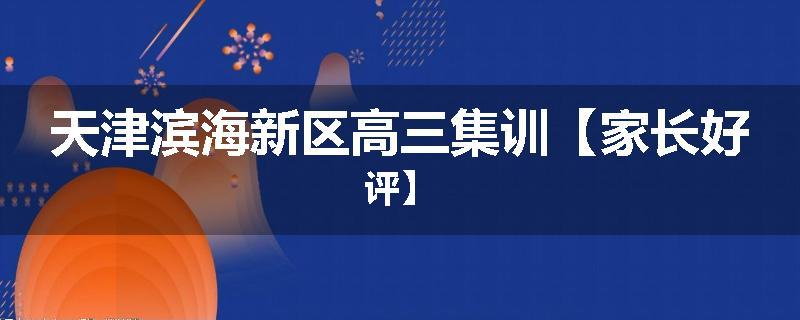 天津滨海新区高三集训【家长好评】