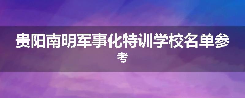 贵阳南明军事化特训学校名单参考