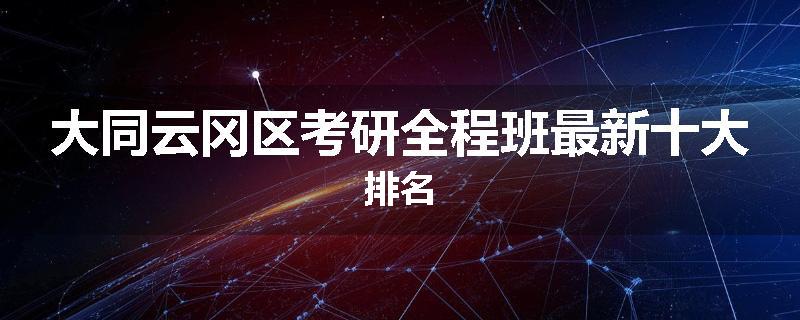 大同云冈区考研全程班最新十大排名