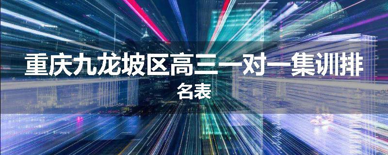 重庆九龙坡区高三一对一集训排名表