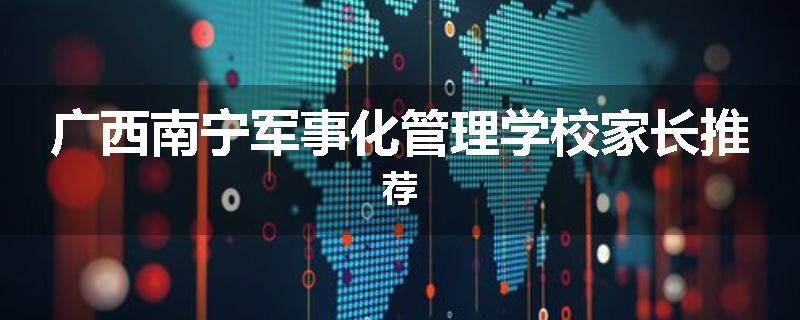 广西南宁军事化管理学校家长推荐