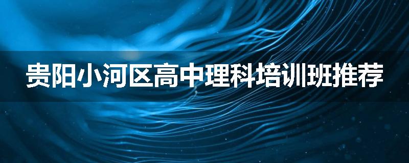 贵阳小河区高中理科培训班推荐
