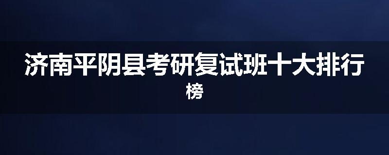 济南平阴县考研复试班十大排行榜
