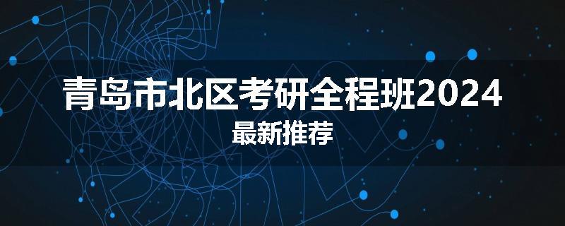 青岛市北区考研全程班2024最新推荐