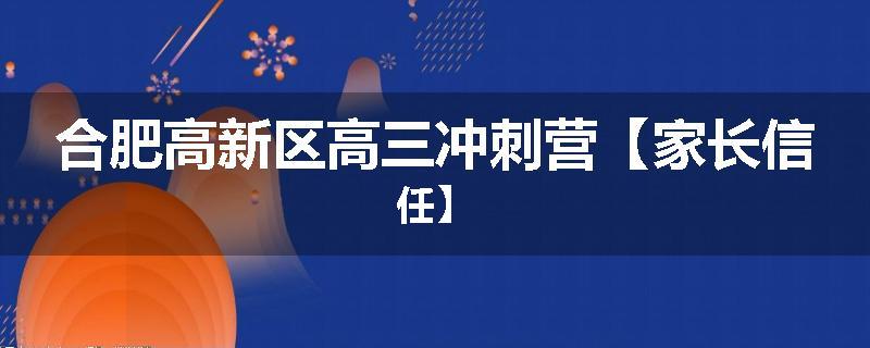 合肥高新区高三冲刺营【家长信任】