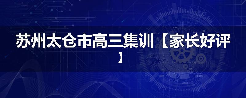 苏州太仓市高三集训【家长好评】