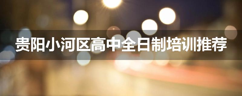 贵阳小河区高中全日制培训推荐