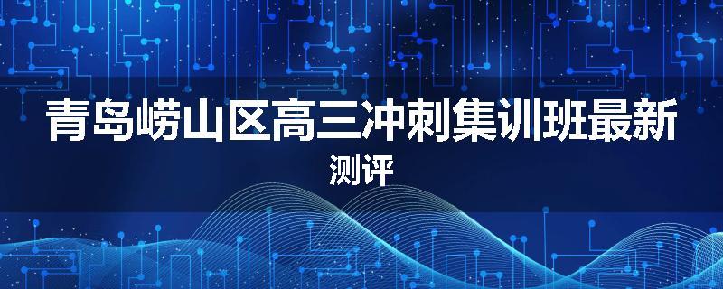青岛崂山区高三冲刺集训班最新测评