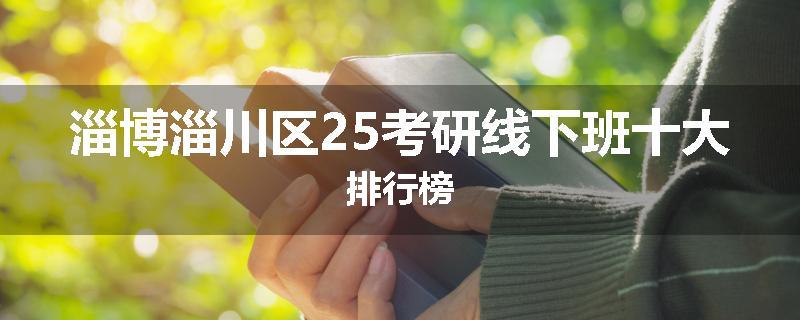 淄博淄川区25考研线下班十大排行榜