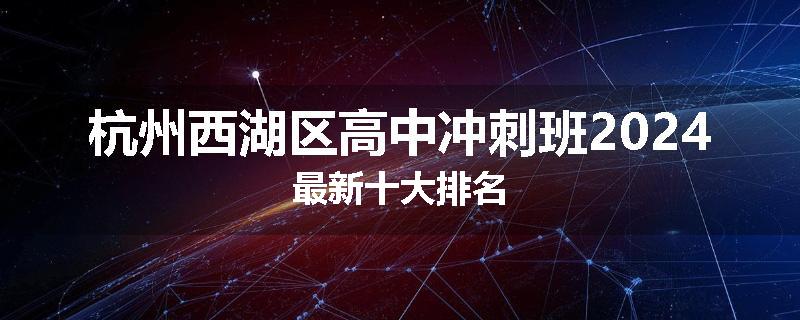 杭州西湖区高中冲刺班2024最新十大排名