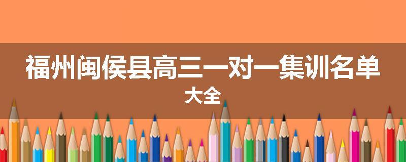 福州闽侯县高三一对一集训名单大全