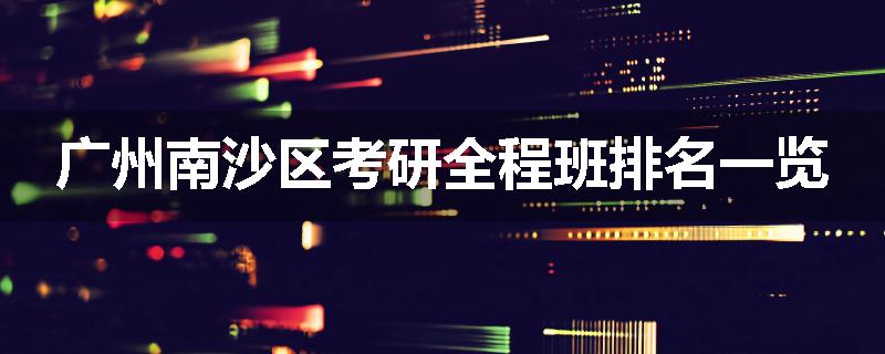 广州南沙区考研全程班排名一览
