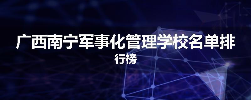 广西南宁军事化管理学校名单排行榜