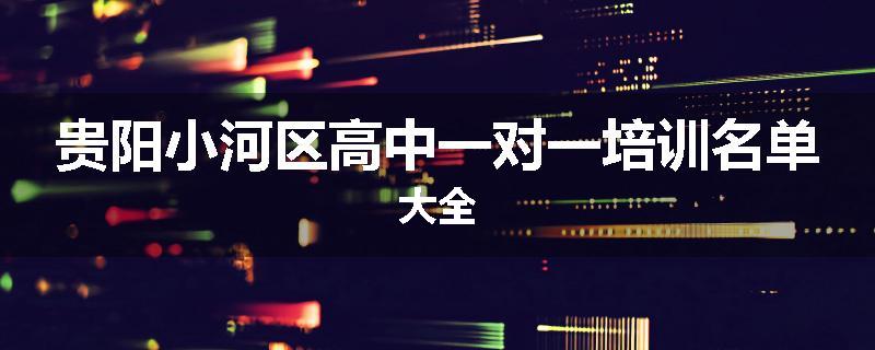 贵阳小河区高中一对一培训名单大全