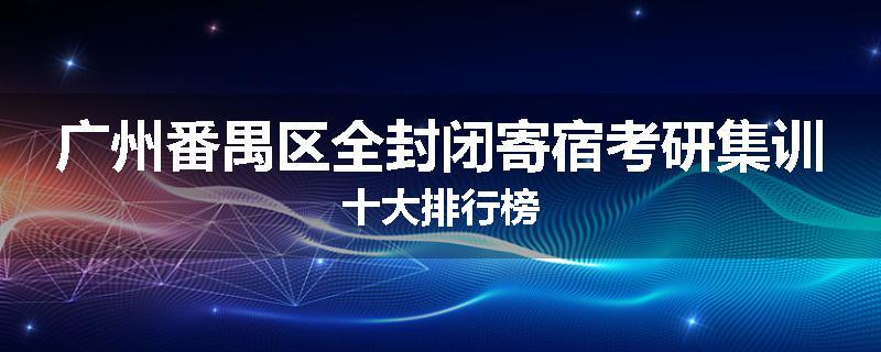 广州番禺区全封闭寄宿考研集训十大排行榜