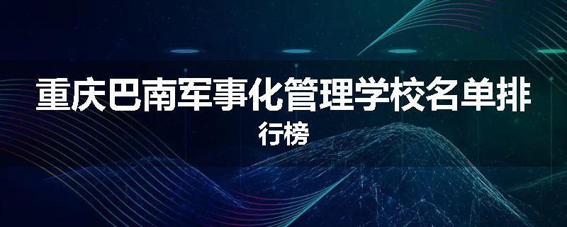 重庆巴南军事化管理学校名单排行榜