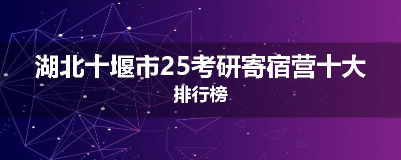湖北十堰市25考研寄宿营十大排行榜