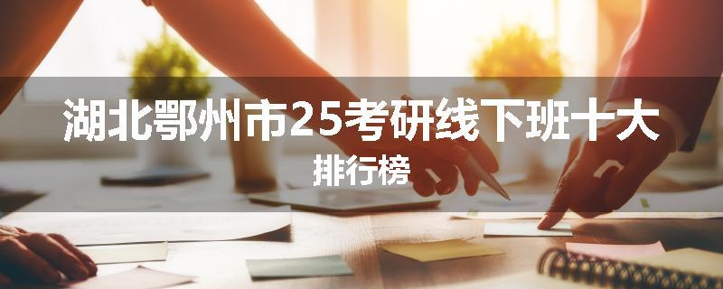 湖北鄂州市25考研线下班十大排行榜