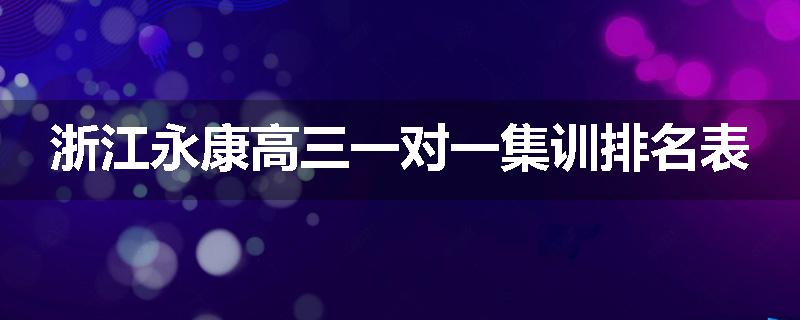 浙江永康高三一对一集训排名表