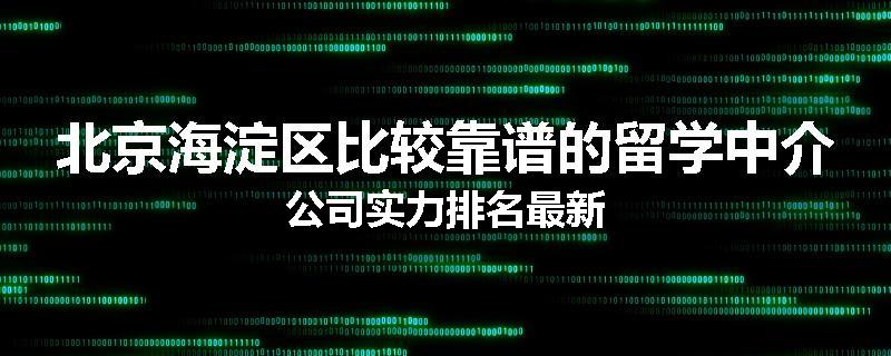 北京海淀区比较靠谱的留学中介公司实力排名最新