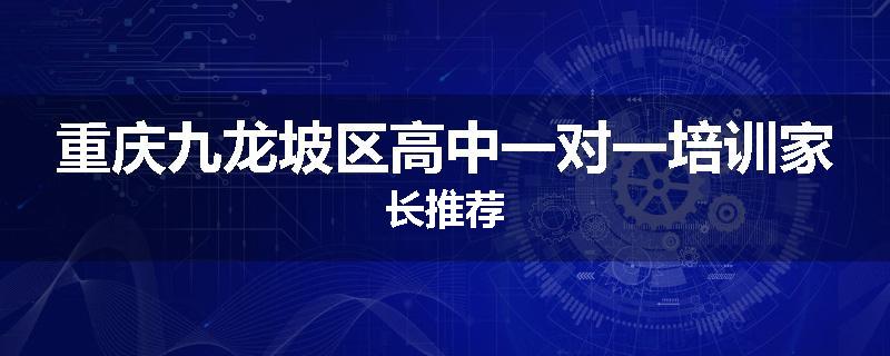 重庆九龙坡区高中一对一培训家长推荐