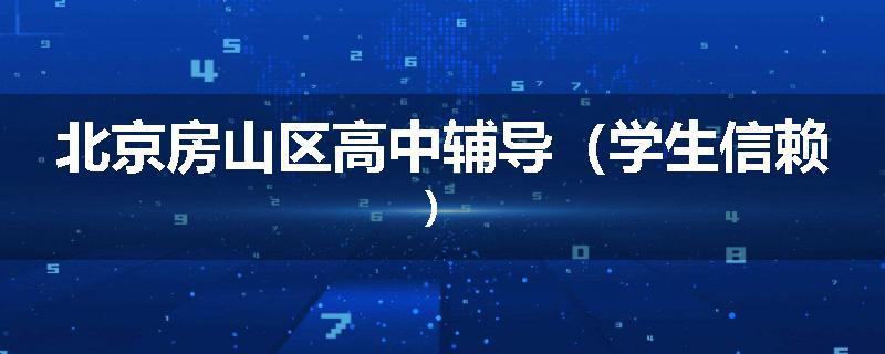 北京房山区高中辅导（学生信赖）