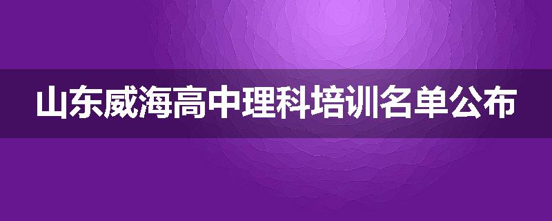 山东威海高中理科培训名单公布