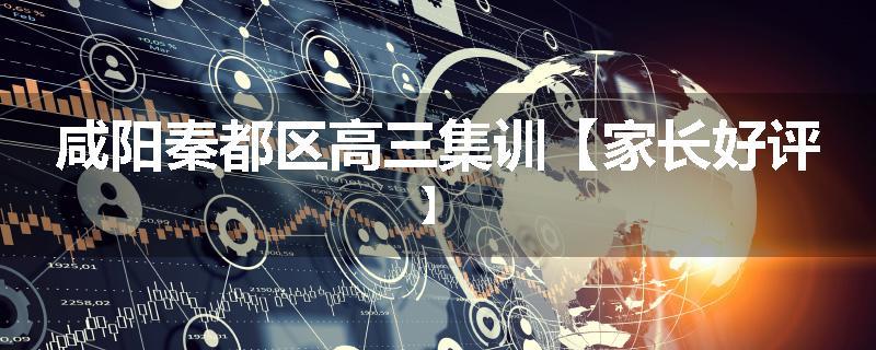 咸阳秦都区高三集训【家长好评】