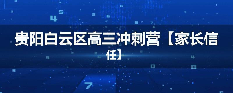 贵阳白云区高三冲刺营【家长信任】