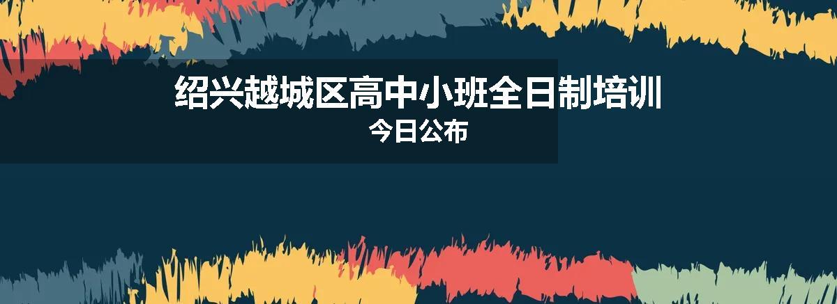 绍兴越城区高中小班全日制培训今日公布