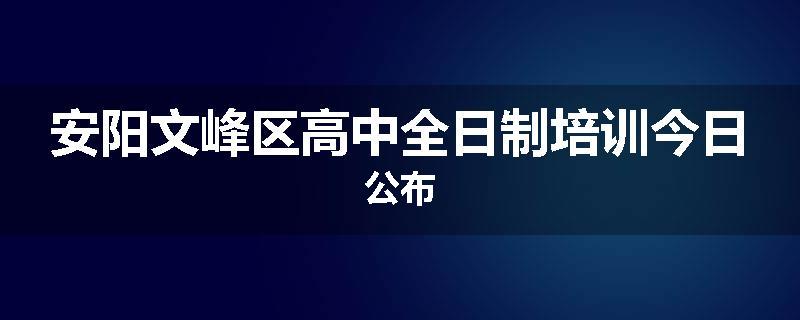 安阳文峰区高中全日制培训今日公布