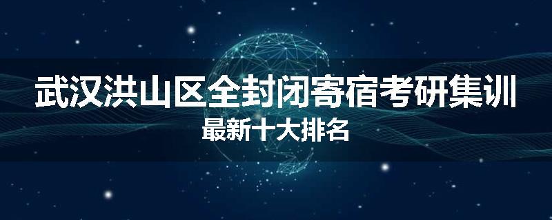 武汉洪山区全封闭寄宿考研集训最新十大排名