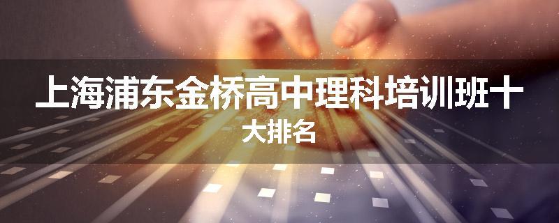 上海浦东金桥高中理科培训班十大排名