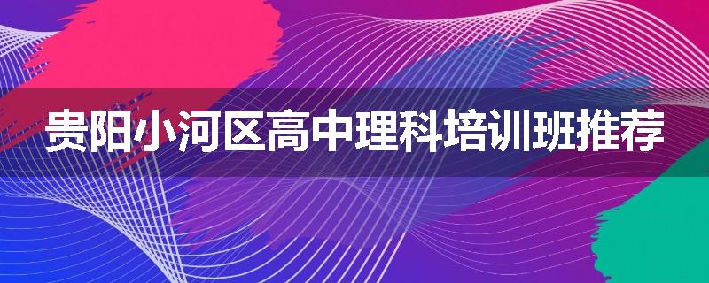 贵阳小河区高中理科培训班推荐