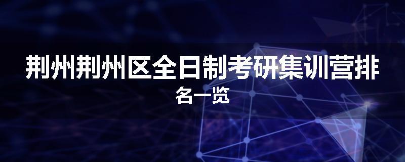 荆州荆州区全日制考研集训营排名一览
