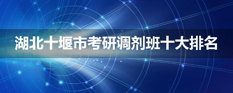 湖北十堰市考研调剂班十大排名