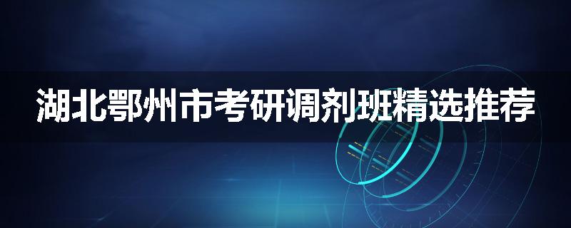 湖北鄂州市考研调剂班精选推荐
