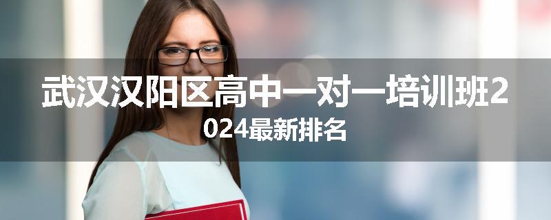 武汉汉阳区高中一对一培训班2024最新排名