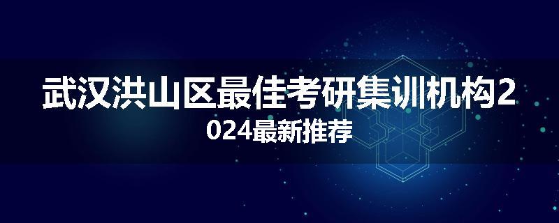 武汉洪山区最佳考研集训机构2024最新推荐
