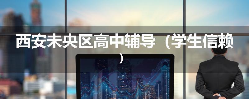 西安未央区高中辅导（学生信赖）
