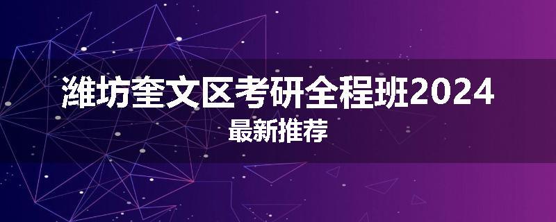 潍坊奎文区考研全程班2024最新推荐