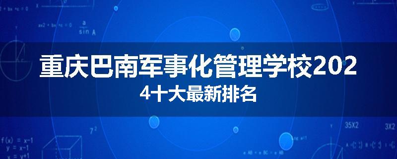重庆巴南军事化管理学校2024十大最新排名