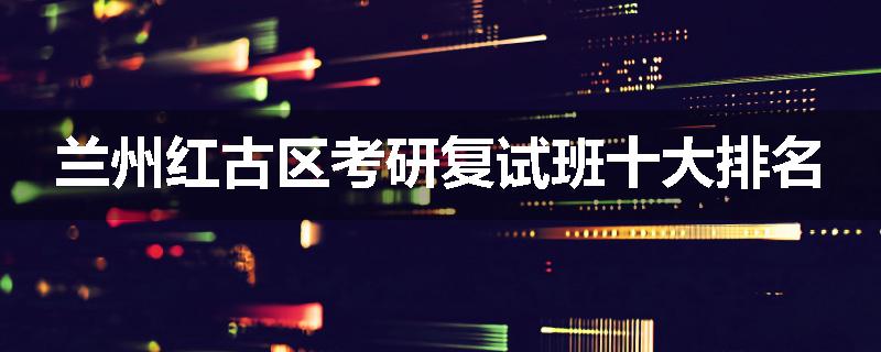 兰州红古区考研复试班十大排名