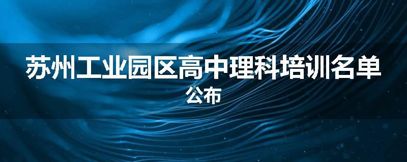 苏州工业园区高中理科培训名单公布